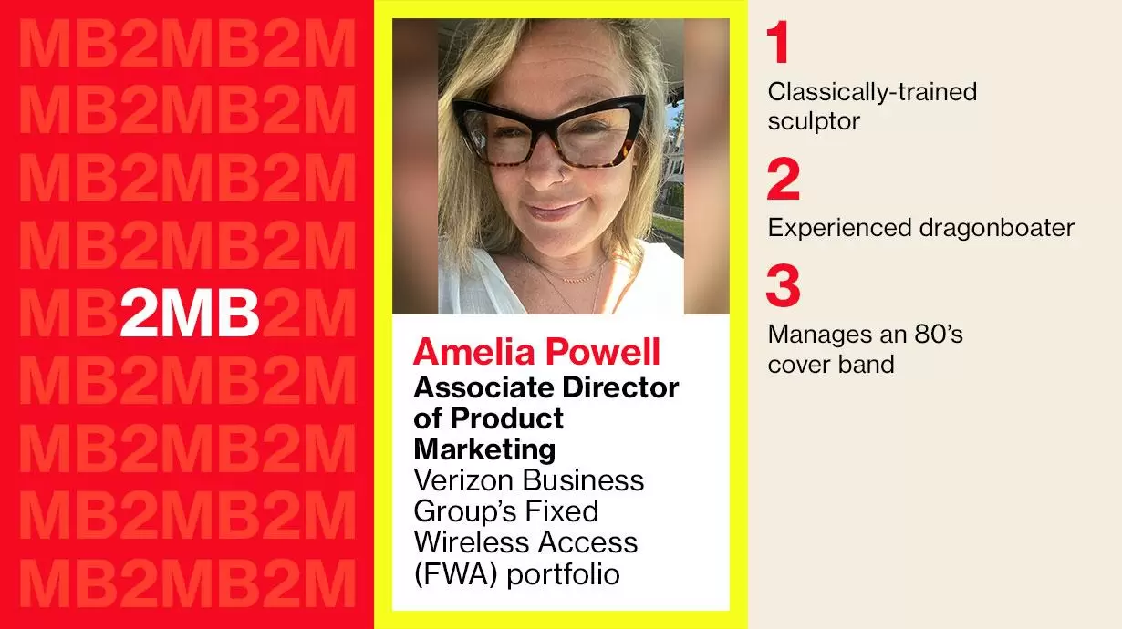 Amelia Powell Associate Director of Product Marketing - Verizon Business Group's Fixed Wireless Access (FWA) portfolio 1: classically-trained sculptor 2: Experienced dragonboater 3: Manages an 80's cover band